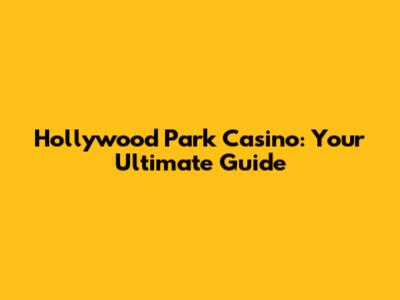 Hollywood Park Casino: Your Ultimate Guide