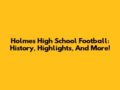 Holmes High School Football: History, Highlights, And More!
