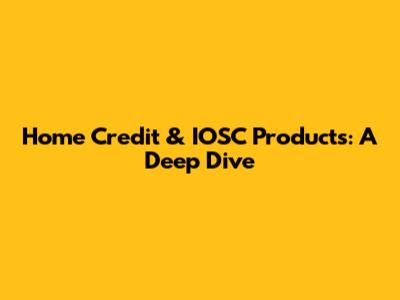 Home Credit & IOSC Products: A Deep Dive