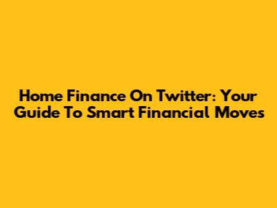 Home Finance On Twitter: Your Guide To Smart Financial Moves