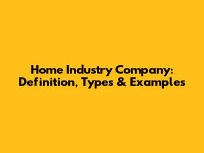 Home Industry Company: Definition, Types & Examples