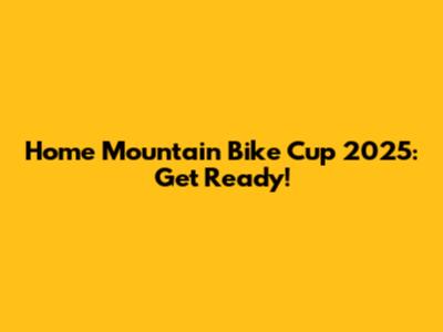 Home Mountain Bike Cup 2025: Get Ready!