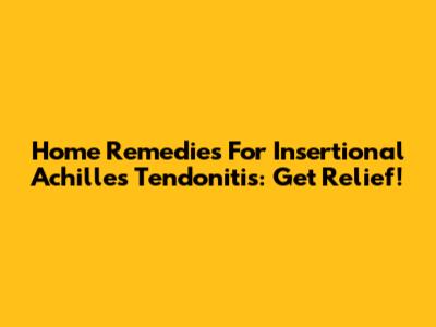 Home Remedies For Insertional Achilles Tendonitis: Get Relief!