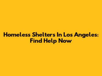 Homeless Shelters In Los Angeles: Find Help Now