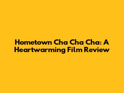 Hometown Cha Cha Cha: A Heartwarming Film Review