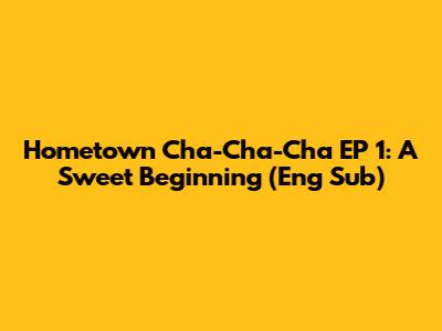 Hometown Cha-Cha-Cha EP 1: A Sweet Beginning (Eng Sub)