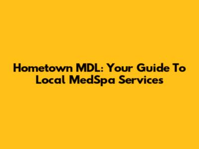 Hometown MDL: Your Guide To Local MedSpa Services