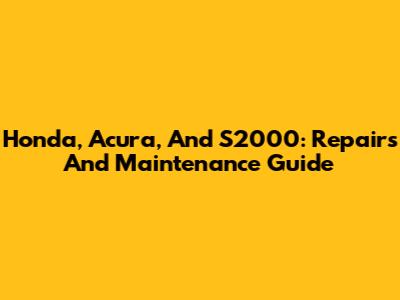 Honda, Acura, And S2000: Repairs And Maintenance Guide