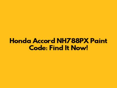 Honda Accord NH788PX Paint Code: Find It Now!