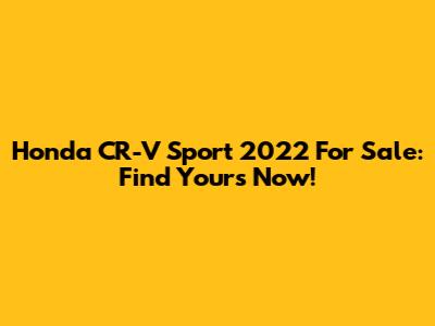 Honda CR-V Sport 2022 For Sale: Find Yours Now!