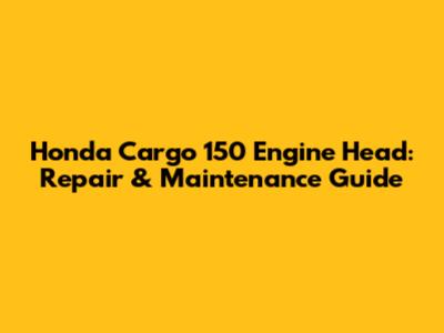 Honda Cargo 150 Engine Head: Repair & Maintenance Guide