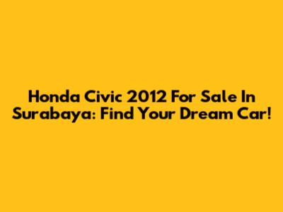 Honda Civic 2012 For Sale In Surabaya: Find Your Dream Car!