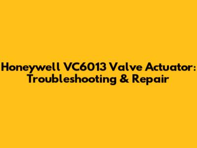 Honeywell VC6013 Valve Actuator: Troubleshooting & Repair