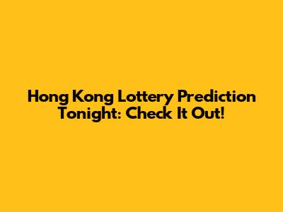 Hong Kong Lottery Prediction Tonight: Check It Out!