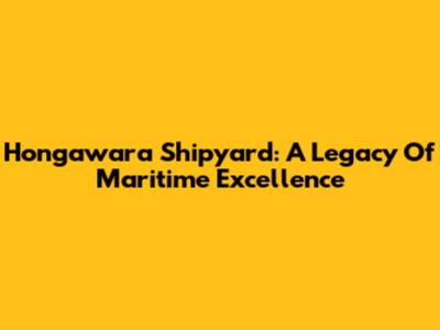 Hongawara Shipyard: A Legacy Of Maritime Excellence