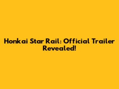 Honkai Star Rail: Official Trailer Revealed!