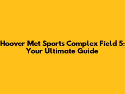 Hoover Met Sports Complex Field 5: Your Ultimate Guide