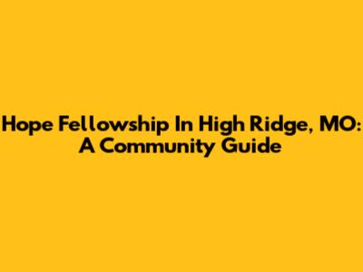 Hope Fellowship In High Ridge, MO: A Community Guide