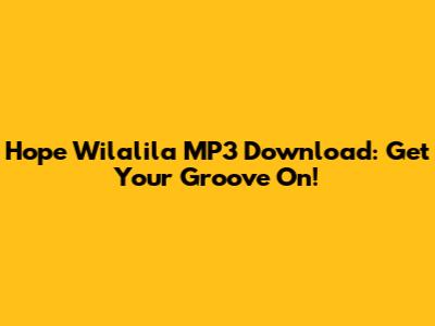 Hope Wilalila MP3 Download: Get Your Groove On!