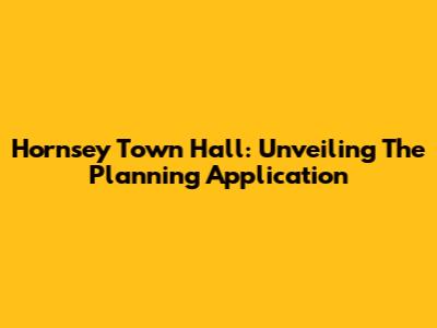 Hornsey Town Hall: Unveiling The Planning Application