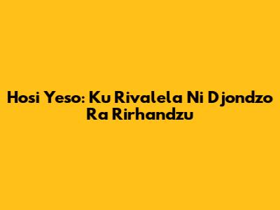 Hosi Yeso: Ku Rivalela Ni Djondzo Ra Rirhandzu