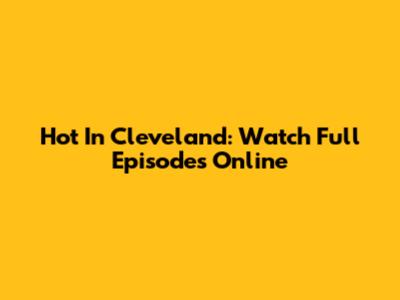 Hot In Cleveland: Watch Full Episodes Online
