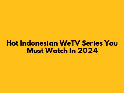 Hot Indonesian WeTV Series You Must Watch In 2024