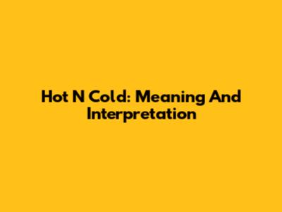 Hot N Cold: Meaning And Interpretation
