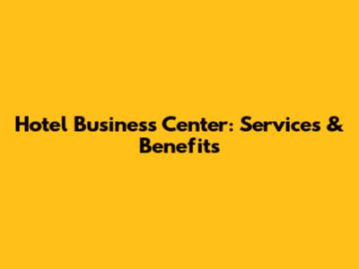 Hotel Business Center: Services & Benefits
