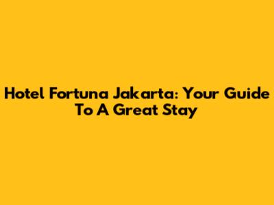 Hotel Fortuna Jakarta: Your Guide To A Great Stay