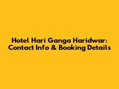 Hotel Hari Ganga Haridwar: Contact Info & Booking Details
