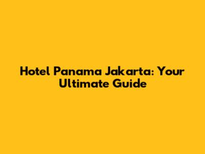 Hotel Panama Jakarta: Your Ultimate Guide