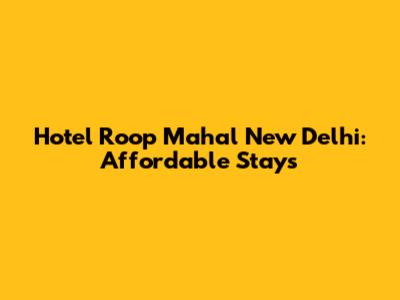 Hotel Roop Mahal New Delhi: Affordable Stays