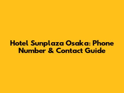 Hotel Sunplaza Osaka: Phone Number & Contact Guide