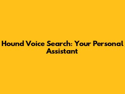 Hound Voice Search: Your Personal Assistant