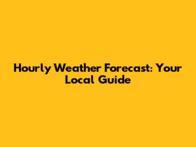 Hourly Weather Forecast: Your Local Guide