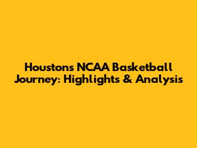 Houston's NCAA Basketball Journey: Highlights & Analysis