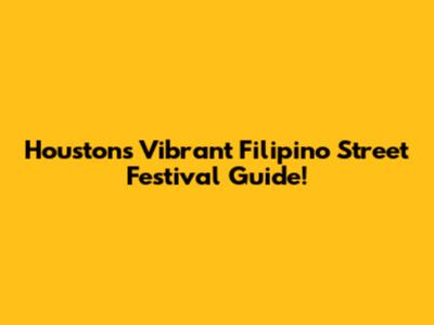 Houston's Vibrant Filipino Street Festival Guide!