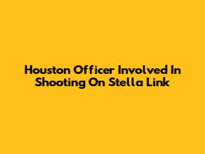 Houston Officer Involved In Shooting On Stella Link