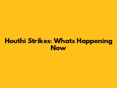 Houthi Strikes: What's Happening Now