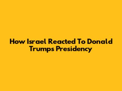 How Israel Reacted To Donald Trump's Presidency