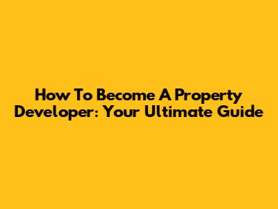 How To Become A Property Developer: Your Ultimate Guide