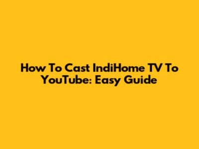 How To Cast IndiHome TV To YouTube: Easy Guide