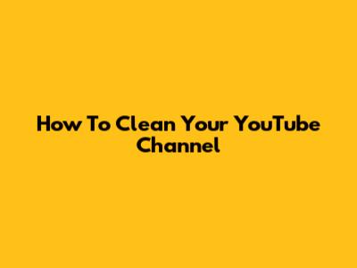 How To Clean Your YouTube Channel