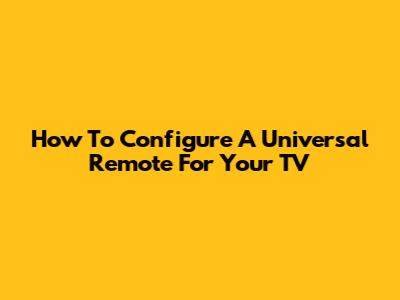 How To Configure A Universal Remote For Your TV