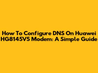 How To Configure DNS On Huawei HG8145V5 Modem: A Simple Guide