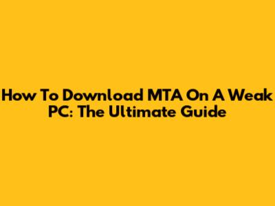 How To Download MTA On A Weak PC: The Ultimate Guide