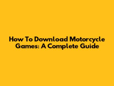 How To Download Motorcycle Games: A Complete Guide