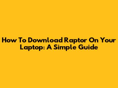 How To Download Raptor On Your Laptop: A Simple Guide