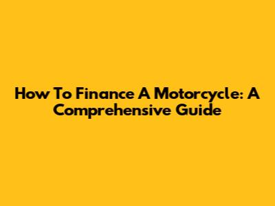How To Finance A Motorcycle: A Comprehensive Guide